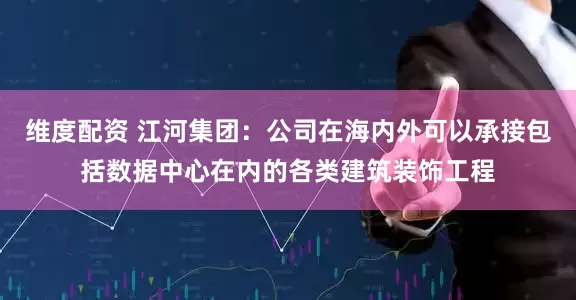 维度配资 江河集团：公司在海内外可以承接包括数据中心在内的各类建筑装饰工程