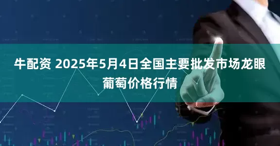 牛配资 2025年5月4日全国主要批发市场龙眼葡萄价格行情