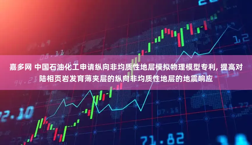 嘉多网 中国石油化工申请纵向非均质性地层模拟物理模型专利, 提高对陆相页岩发育薄夹层的纵向非均质性地层的地震响应