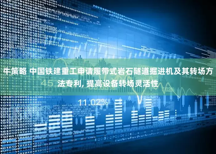 牛策略 中国铁建重工申请履带式岩石隧道掘进机及其转场方法专利, 提高设备转场灵活性