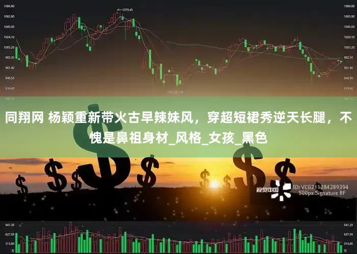同翔网 杨颖重新带火古早辣妹风，穿超短裙秀逆天长腿，不愧是鼻祖身材_风格_女孩_黑色
