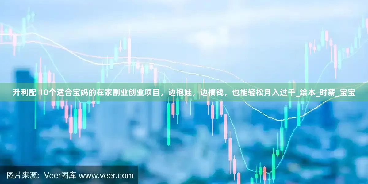 升利配 10个适合宝妈的在家副业创业项目，边抱娃，边搞钱，也能轻松月入过千_绘本_时薪_宝宝