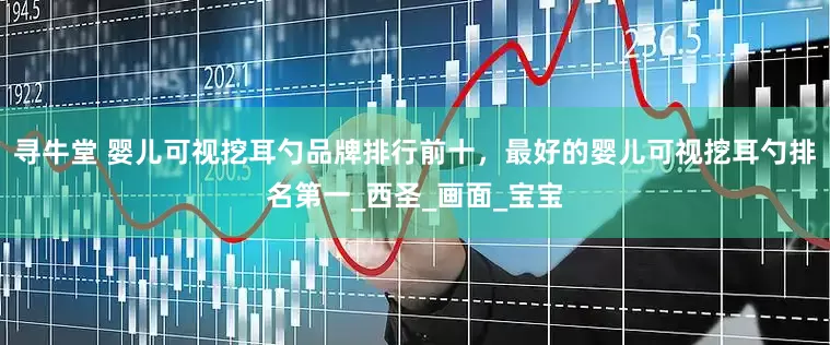 寻牛堂 婴儿可视挖耳勺品牌排行前十，最好的婴儿可视挖耳勺排名第一_西圣_画面_宝宝
