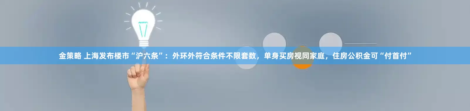 金策略 上海发布楼市“沪六条”：外环外符合条件不限套数，单身买房视同家庭，住房公积金可“付首付”