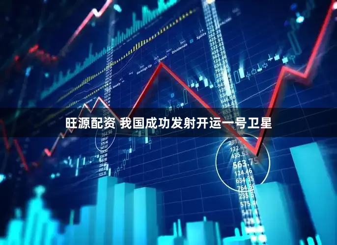 旺源配资 我国成功发射开运一号卫星