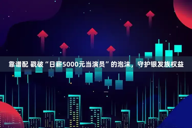 靠谱配 戳破“日薪5000元当演员”的泡沫，守护银发族权益