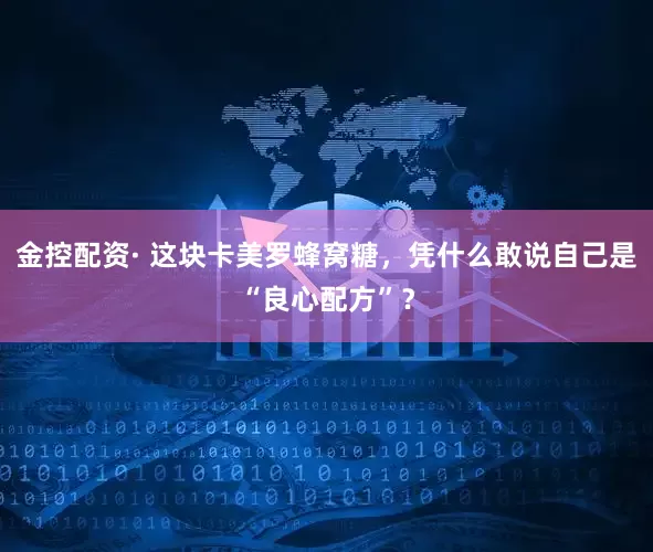 金控配资· 这块卡美罗蜂窝糖，凭什么敢说自己是“良心配方”？