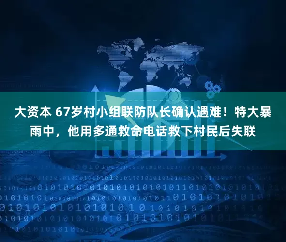 大资本 67岁村小组联防队长确认遇难!特大暴雨中,他用多通救命电话救下村民后失联